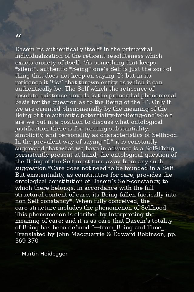 Dasein *is authentically itself* in the primordial individualization of the reticent resoluteness which exacts anxiety o — Martin Heidegger