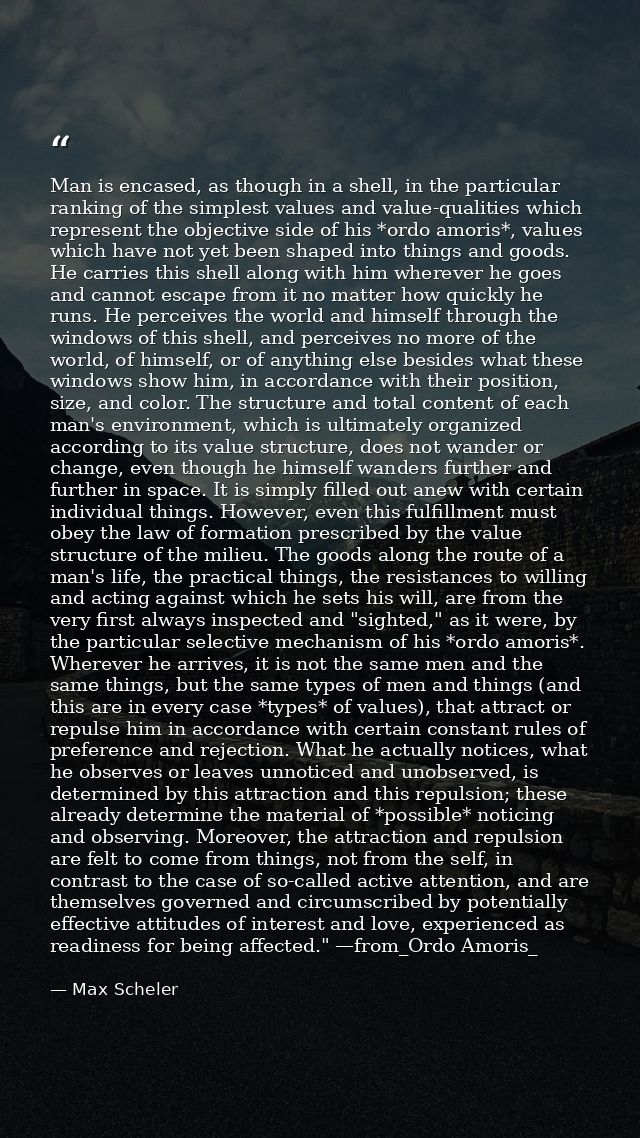 Man is encased, as though in a shell, in the particular ranking of the simplest values and value-qualities which represe — Max Scheler