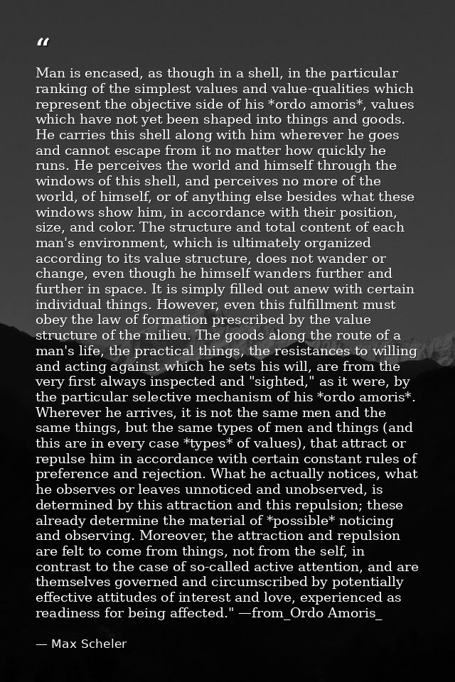 Man is encased, as though in a shell, in the particular ranking of the simplest values and value-qualities which represe — Max Scheler