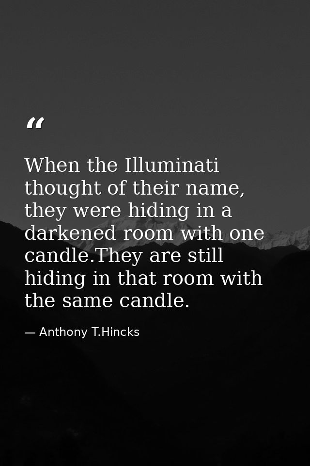 When the Illuminati thought of their name, they were hiding in a darkened room with one candle.They are still hiding in  — Anthony T.Hincks