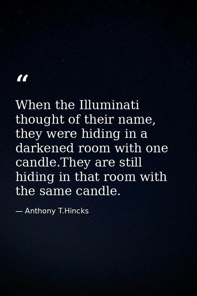 When the Illuminati thought of their name, they were hiding in a darkened room with one candle.They are still hiding in  — Anthony T.Hincks