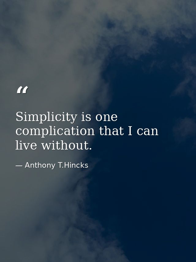 Simplicity is one complication that I can live without. — Anthony T.Hincks