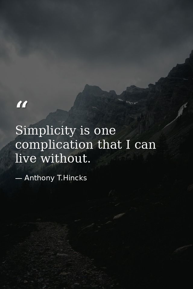 Simplicity is one complication that I can live without. — Anthony T.Hincks
