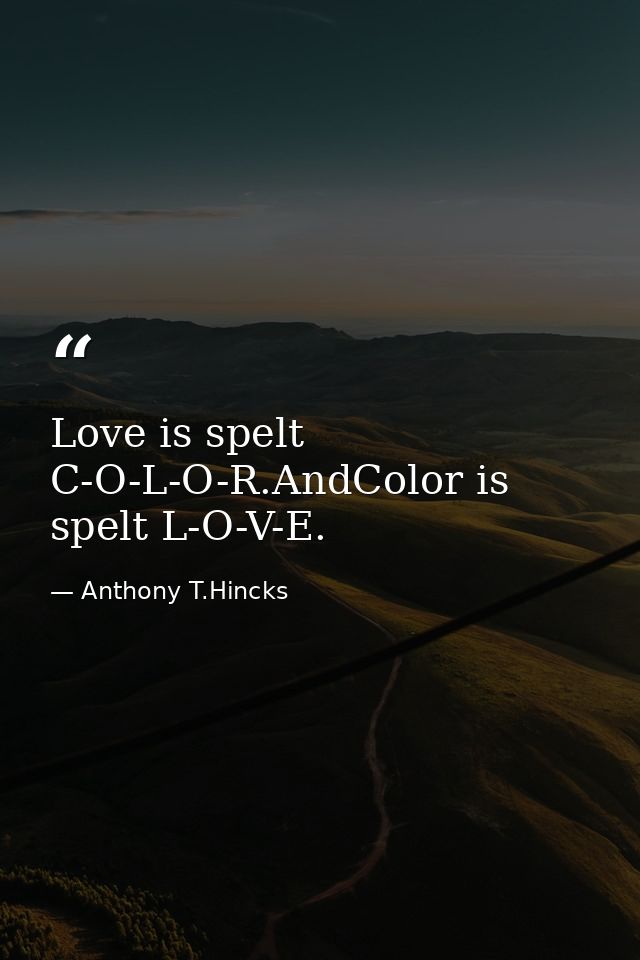 Love is spelt C-O-L-O-R.AndColor is spelt L-O-V-E. — Anthony T.Hincks