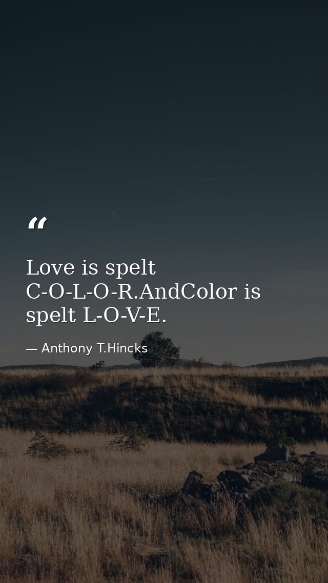 Love is spelt C-O-L-O-R.AndColor is spelt L-O-V-E. — Anthony T.Hincks