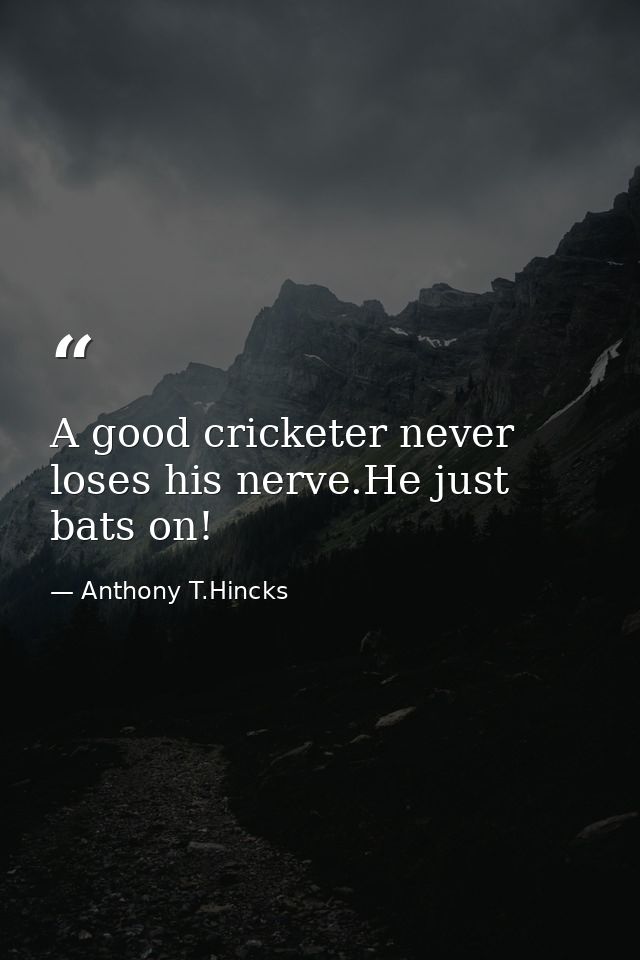 A good cricketer never loses his nerve.He just bats on! — Anthony T.Hincks