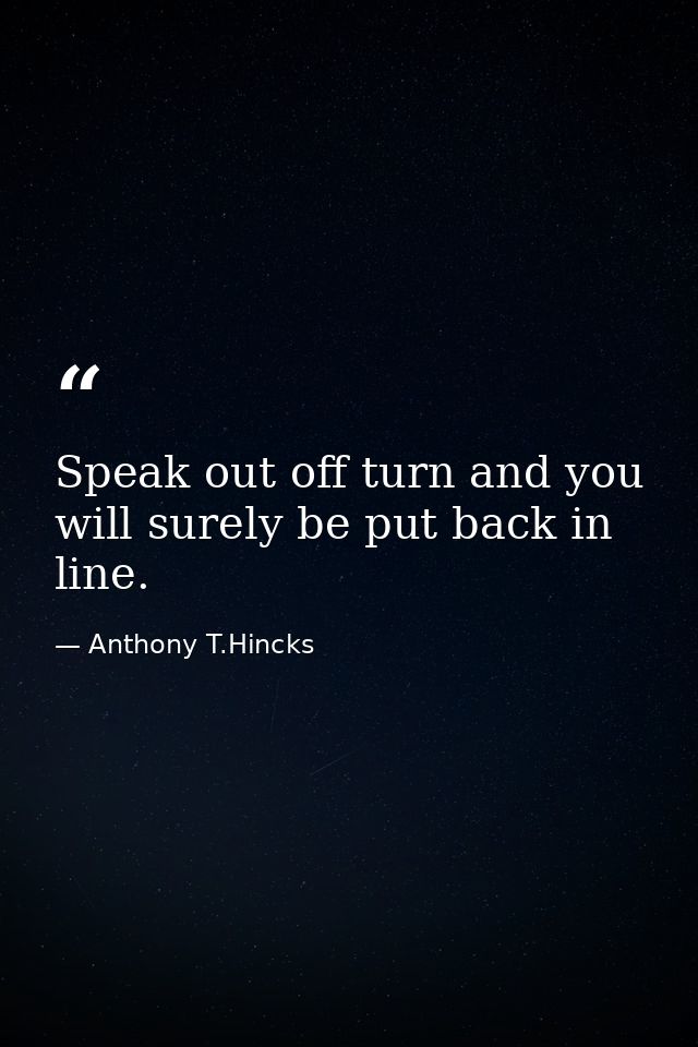 Speak out off turn and you will surely be put back in line. — Anthony T.Hincks