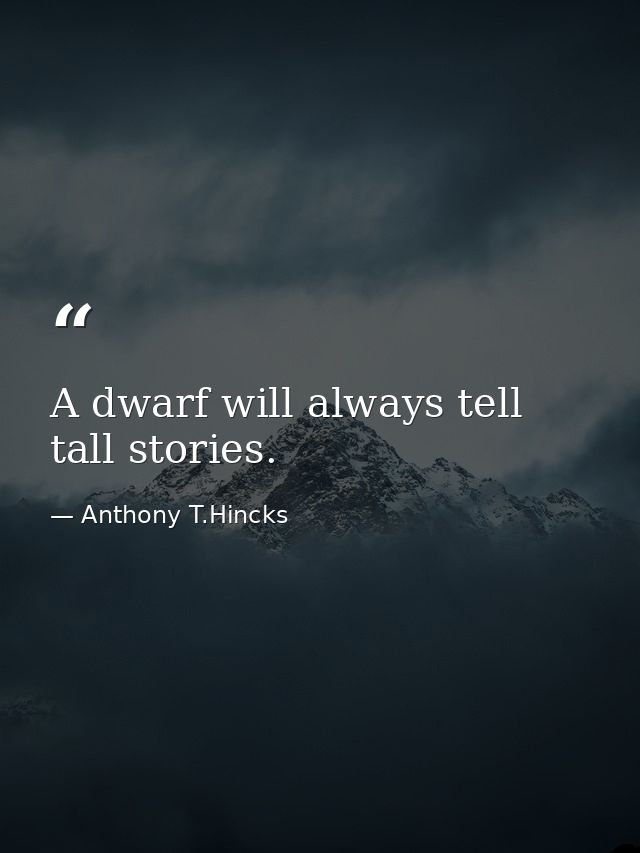 A dwarf will always tell tall stories. — Anthony T.Hincks