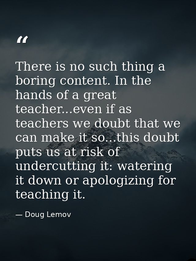 There is no such thing a boring content. In the hands of a great teacher...even if as teachers we doubt that we can make — Doug Lemov