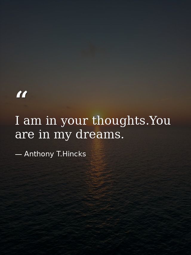 I am in your thoughts.You are in my dreams. — Anthony T.Hincks