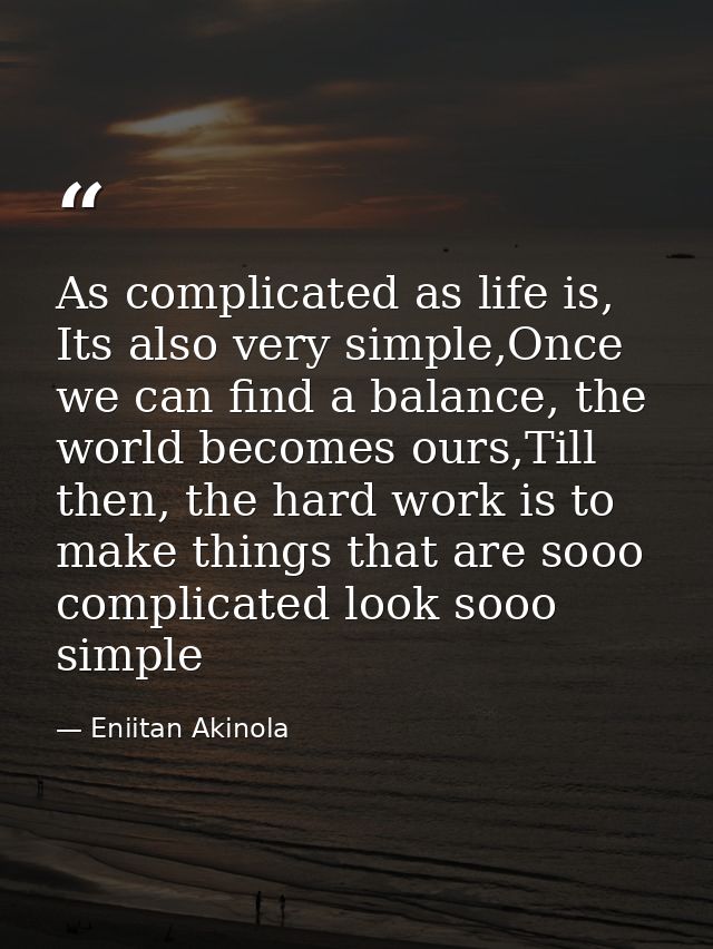As complicated as life is, Its also very simple,Once we can find a balance, the world becomes ours,Till then, the hard w — Eniitan Akinola