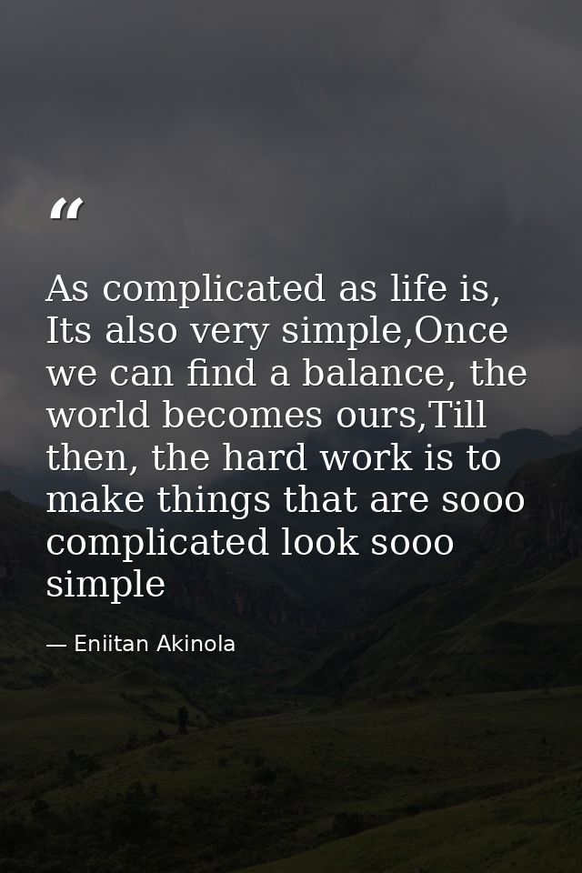 As complicated as life is, Its also very simple,Once we can find a balance, the world becomes ours,Till then, the hard w — Eniitan Akinola