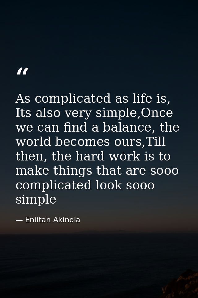As complicated as life is, Its also very simple,Once we can find a balance, the world becomes ours,Till then, the hard w — Eniitan Akinola
