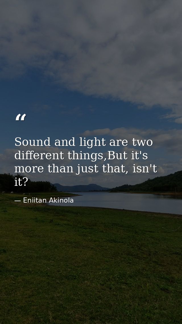 Sound and light are two different things,But it's more than just that, isn't it? — Eniitan Akinola