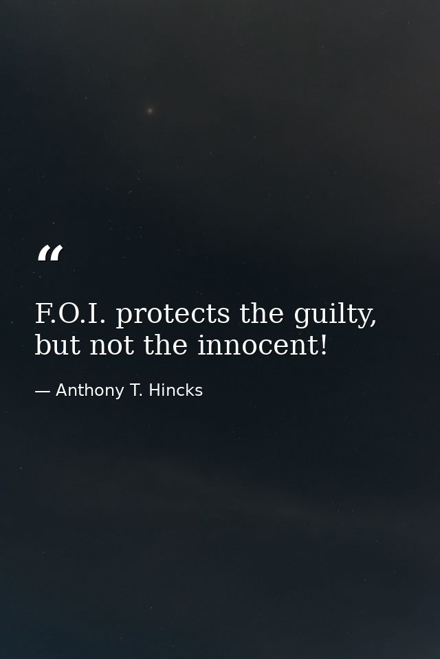 F.O.I. protects the guilty, but not the innocent! — Anthony T. Hincks