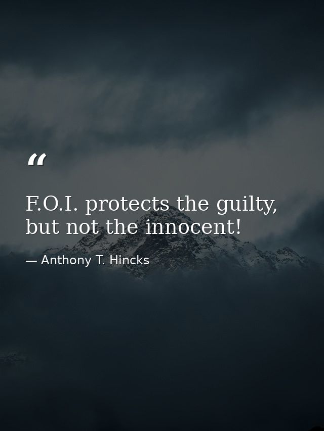 F.O.I. protects the guilty, but not the innocent! — Anthony T. Hincks