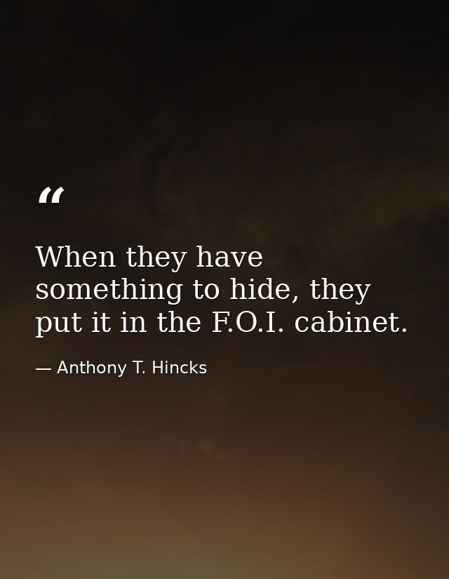 When they have something to hide, they put it in the F.O.I. cabinet. — Anthony T. Hincks