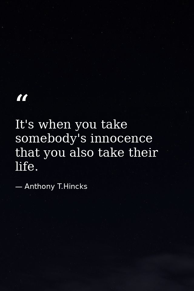 It's when you take somebody's innocence that you also take their life. — Anthony T.Hincks