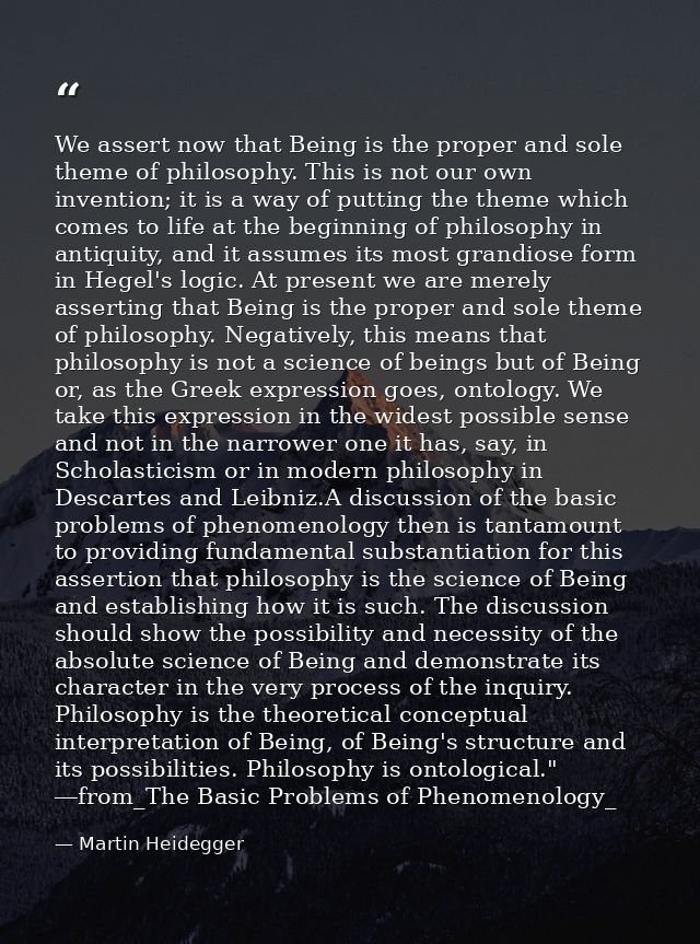 We assert now that Being is the proper and sole theme of philosophy. This is not our own invention; it is a way of putti — Martin Heidegger