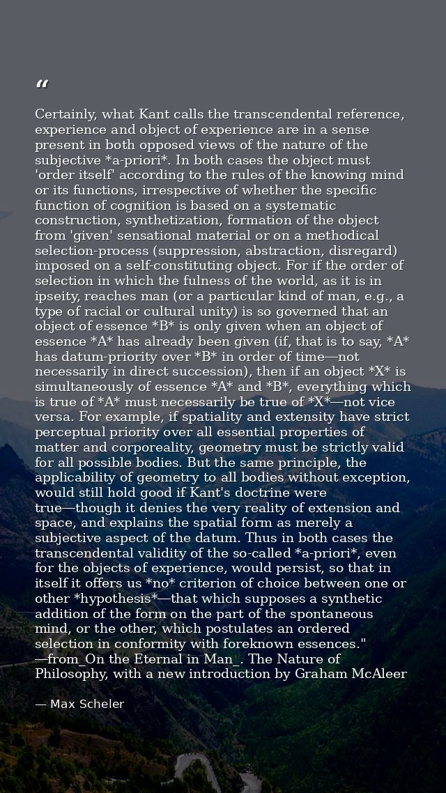 Certainly, what Kant calls the transcendental reference, experience and object of experience are in a sense present in b — Max Scheler