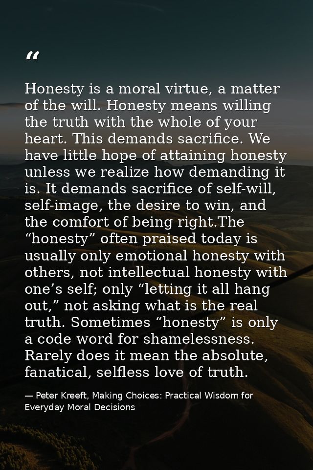 Honesty is a moral virtue, a matter of the will. Honesty means willing the truth with the whole of your heart. This dema — Peter Kreeft, Making Choices: Practical Wisdom for Everyday Moral Decisions
