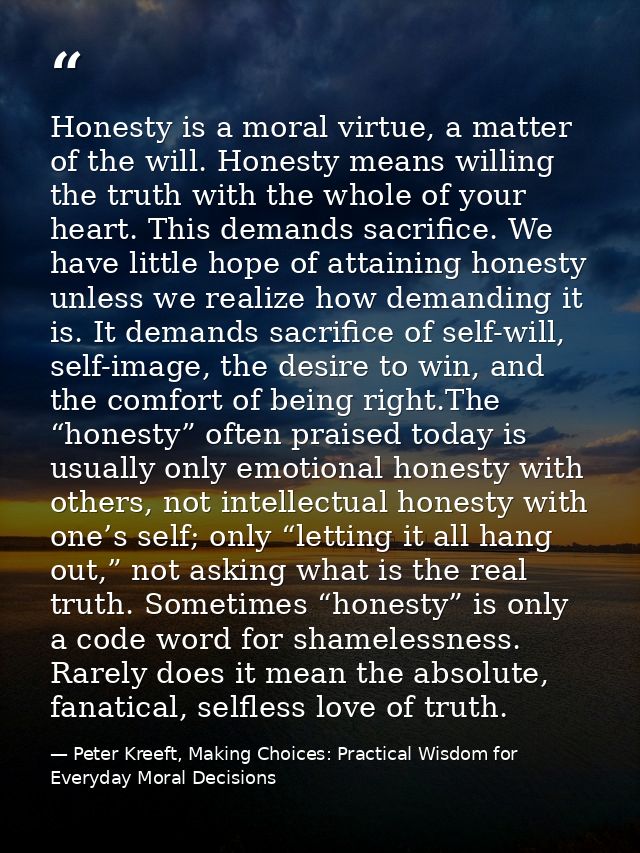 Honesty is a moral virtue, a matter of the will. Honesty means willing the truth with the whole of your heart. This dema — Peter Kreeft, Making Choices: Practical Wisdom for Everyday Moral Decisions