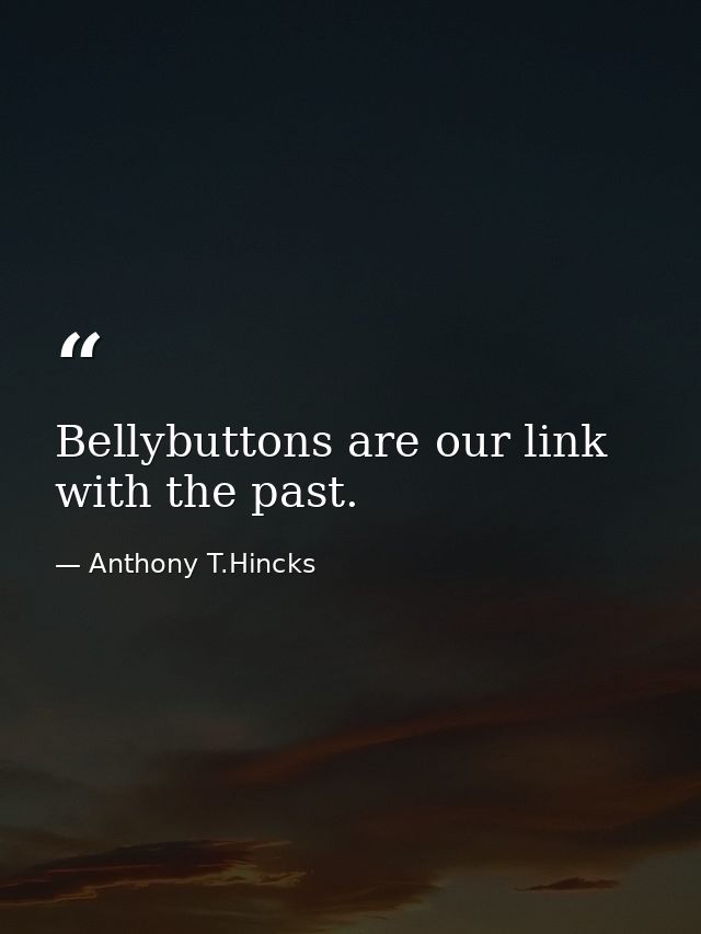 Bellybuttons are our link with the past. — Anthony T.Hincks