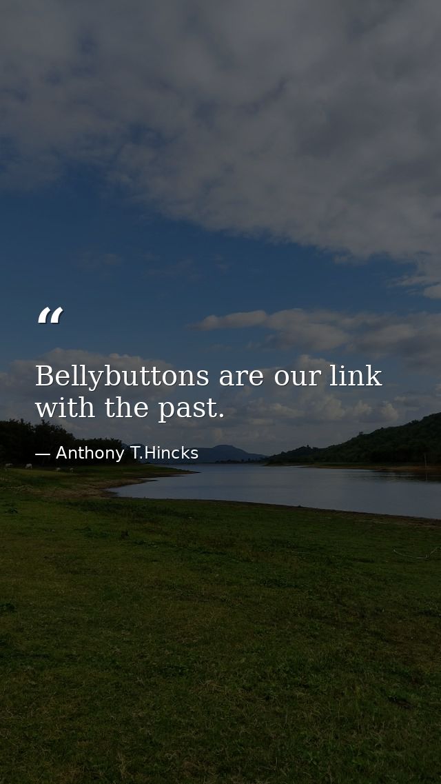 Bellybuttons are our link with the past. — Anthony T.Hincks