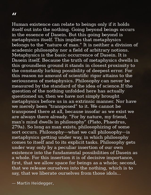 Human existence can relate to beings only if it holds itself out into the nothing. Going beyond beings occurs in the ess — Martin Heidegger,