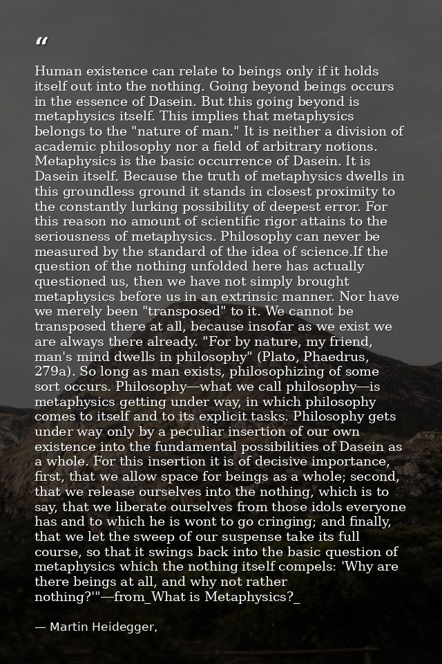 Human existence can relate to beings only if it holds itself out into the nothing. Going beyond beings occurs in the ess — Martin Heidegger,