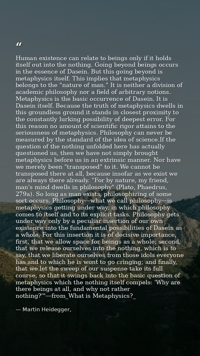 Human existence can relate to beings only if it holds itself out into the nothing. Going beyond beings occurs in the ess — Martin Heidegger,