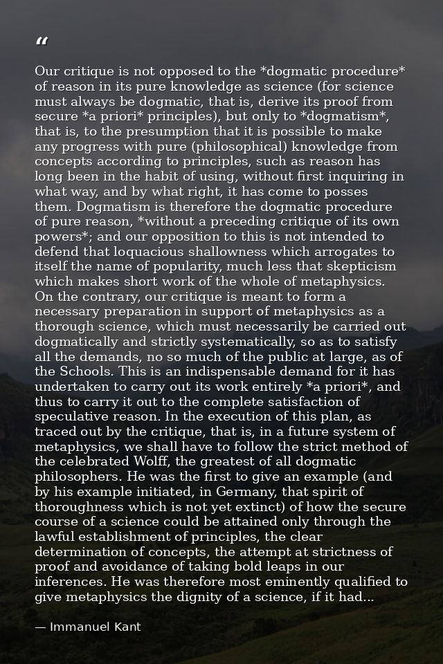 Our critique is not opposed to the *dogmatic procedure* of reason in its pure knowledge as science (for science must alw — Immanuel Kant