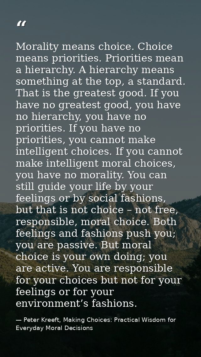 Morality means choice. Choice means priorities. Priorities mean a hierarchy. A hierarchy means something at the top, a s — Peter Kreeft, Making Choices: Practical Wisdom for Everyday Moral Decisions