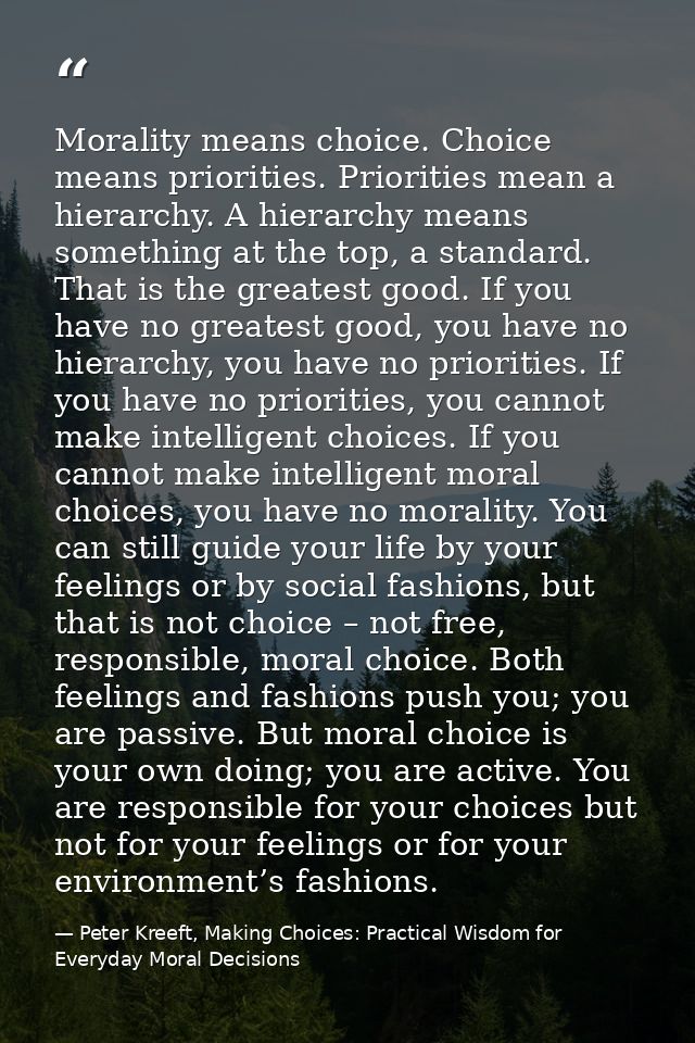Morality means choice. Choice means priorities. Priorities mean a hierarchy. A hierarchy means something at the top, a s — Peter Kreeft, Making Choices: Practical Wisdom for Everyday Moral Decisions