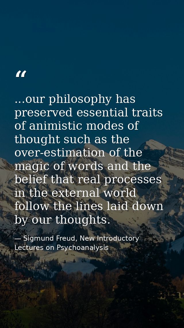 ...our philosophy has preserved essential traits of animistic modes of thought such as the over-estimation of the magic  — Sigmund Freud, New Introductory Lectures on Psychoanalysis