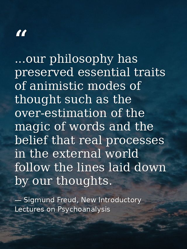 ...our philosophy has preserved essential traits of animistic modes of thought such as the over-estimation of the magic  — Sigmund Freud, New Introductory Lectures on Psychoanalysis