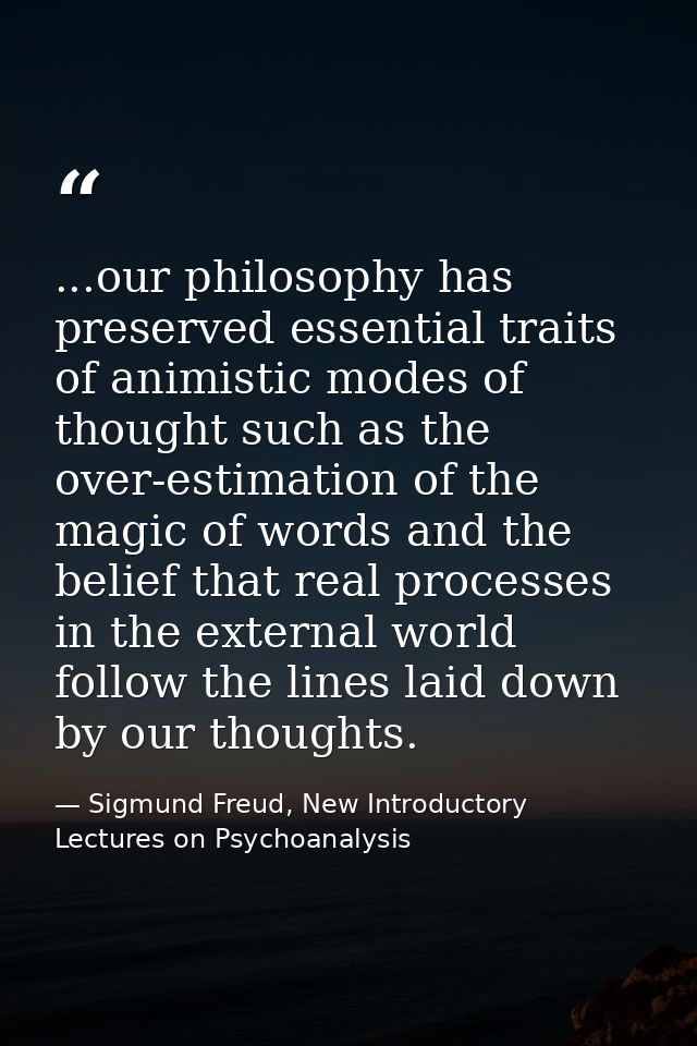 ...our philosophy has preserved essential traits of animistic modes of thought such as the over-estimation of the magic  — Sigmund Freud, New Introductory Lectures on Psychoanalysis