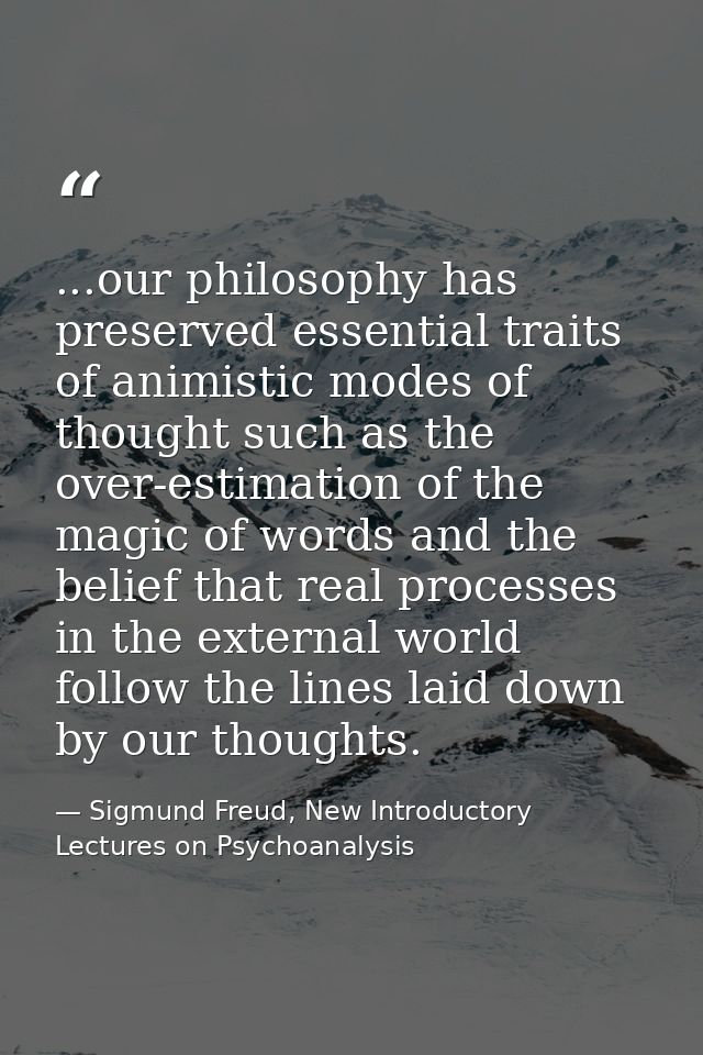 ...our philosophy has preserved essential traits of animistic modes of thought such as the over-estimation of the magic  — Sigmund Freud, New Introductory Lectures on Psychoanalysis