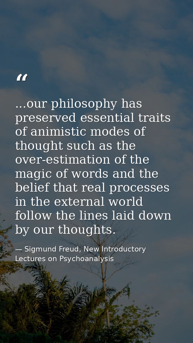 ...our philosophy has preserved essential traits of animistic modes of thought such as the over-estimation of the magic  — Sigmund Freud, New Introductory Lectures on Psychoanalysis