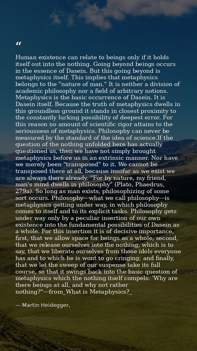 Human existence can relate to beings only if it holds itself out into the nothing. Going beyond beings occurs in the ess — Martin Heidegger,