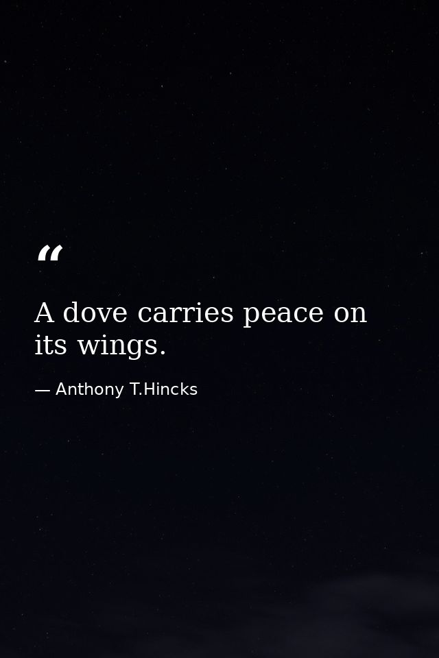 A dove carries peace on its wings. — Anthony T.Hincks