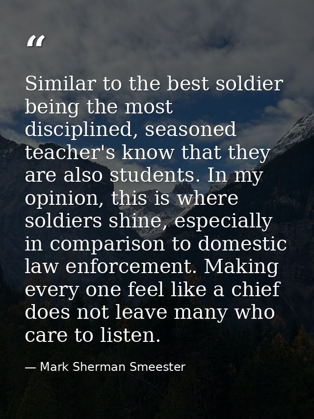 Similar to the best soldier being the most disciplined, seasoned teacher's know that they are also students. In my opini — Mark Sherman Smeester