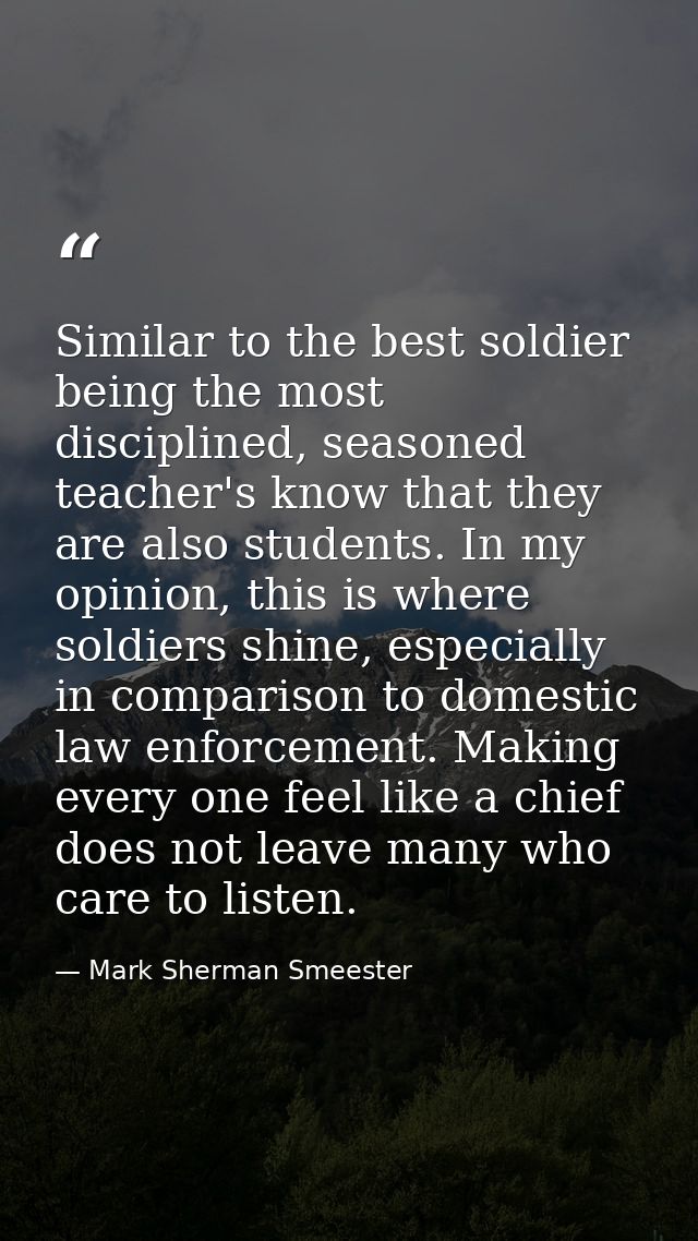 Similar to the best soldier being the most disciplined, seasoned teacher's know that they are also students. In my opini — Mark Sherman Smeester