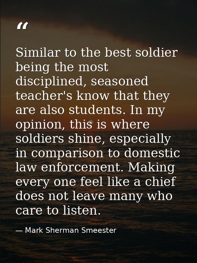 Similar to the best soldier being the most disciplined, seasoned teacher's know that they are also students. In my opini — Mark Sherman Smeester