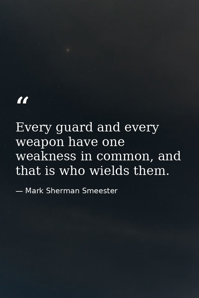 Every guard and every weapon have one weakness in common, and that is who wields them. — Mark Sherman Smeester
