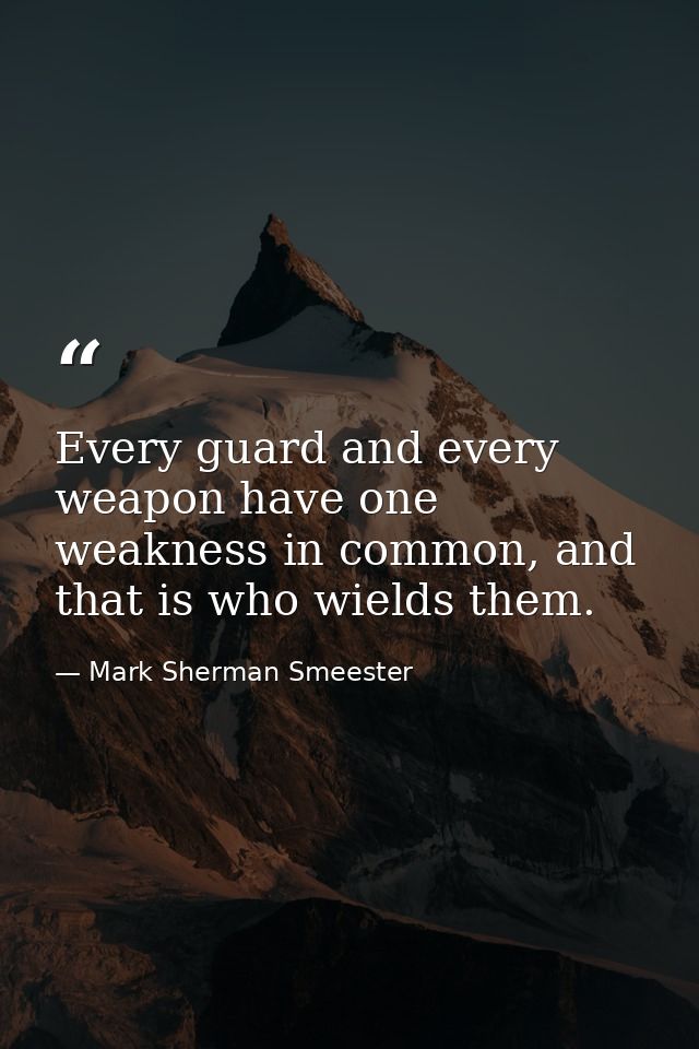 Every guard and every weapon have one weakness in common, and that is who wields them. — Mark Sherman Smeester