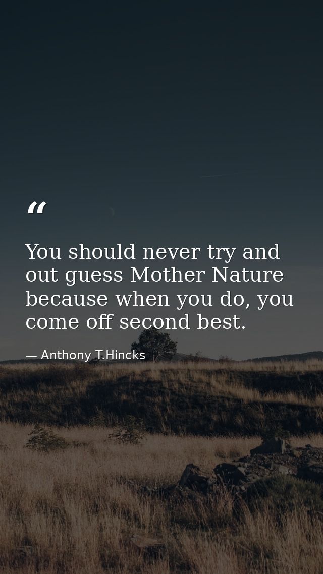 You should never try and out guess Mother Nature because when you do, you come off second best. — Anthony T.Hincks