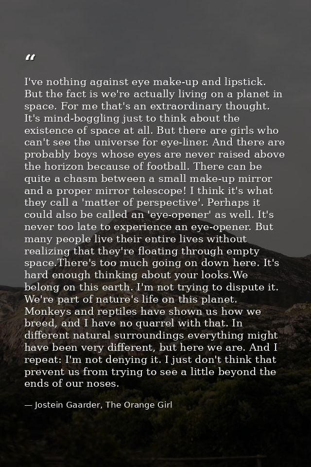 I've nothing against eye make-up and lipstick. But the fact is we're actually living on a planet in space. For me that's — Jostein Gaarder, The Orange Girl