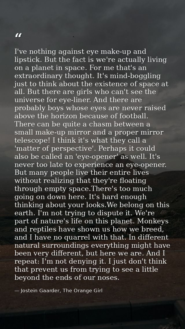 I've nothing against eye make-up and lipstick. But the fact is we're actually living on a planet in space. For me that's — Jostein Gaarder, The Orange Girl