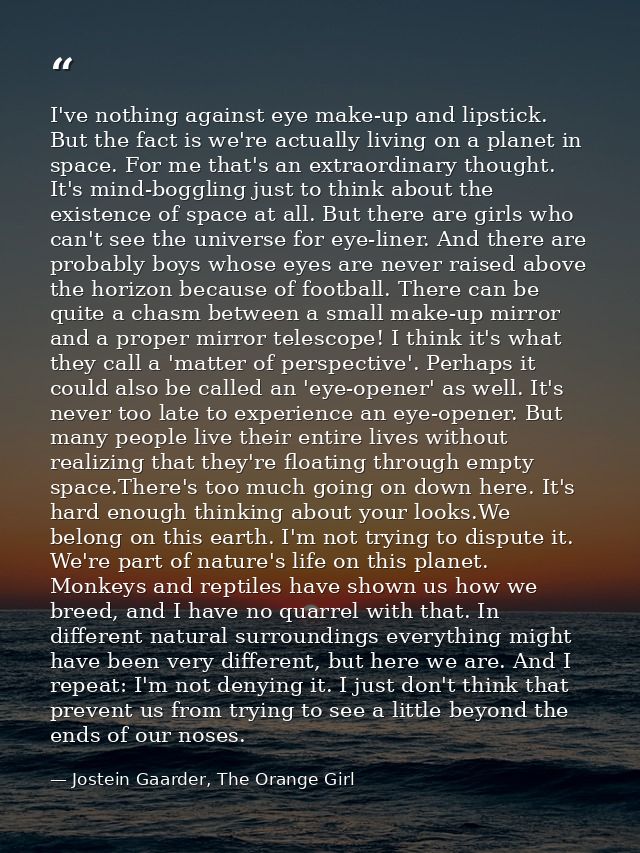 I've nothing against eye make-up and lipstick. But the fact is we're actually living on a planet in space. For me that's — Jostein Gaarder, The Orange Girl
